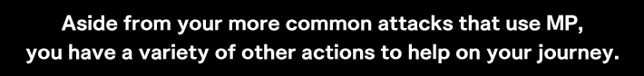 Aside from your more common attacks that use MP,you have a variety of other actions to help on your journey.