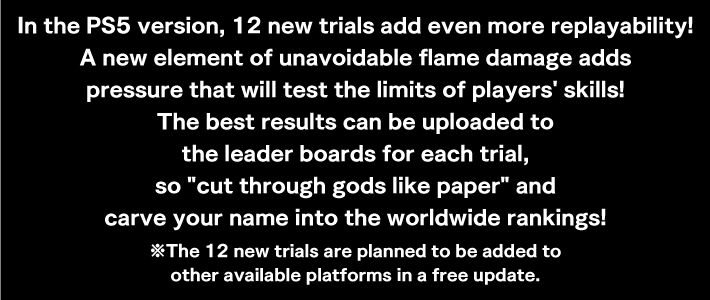 In the PS5 version, 12 new trials add even more replayability! A new element of unavoidable flame damage adds pressure that will test the limits of players' skills!