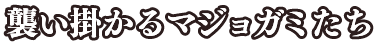 襲いかかるマジョガミたち