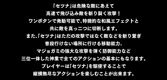 ポイント② 縦横無尽に駆け抜ける神速スラッシュアクション「セツナ」！