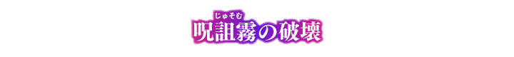 呪詛霧の破壊