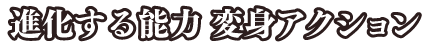 進化する能力　変身アクション