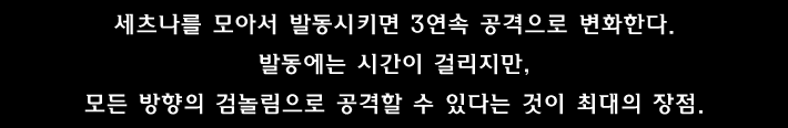 세츠나를 모아서 발동시키면 3연속 공격으로 변화한다.발동에는 시간이 걸리지만, 모든 방향의 검놀림으로 공격할 수 있다는 것이 최대의 장점.