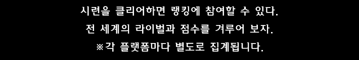 시련을 클리어하면 랭킹에 참여할 수 있다.전 세계의 라이벌과 점수를 겨루어 보자.※각 플랫폼마다 별도로 집계됩니다.