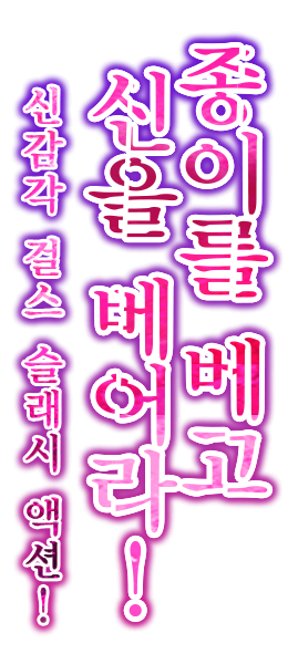 종이를 베고 신을 베어라! 신감각 걸스 슬래시 액션!