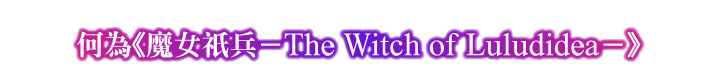 何為《魔女祇兵－The Witch of Luludidea－》