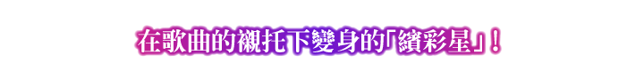 POINT③ 在歌曲的襯托下變身的「繽彩星」！