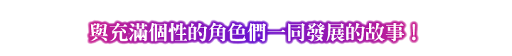 POINT④ 與充滿個性的角色們一同發展的故事！