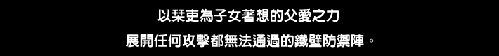 我が子を想う父シオリの愛のパワーで あらゆる攻撃を通さない鉄壁の防御陣を展開する。