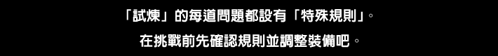 「試煉」的每道問題都設有「特殊規則」。在挑戰前先確認規則並調整裝備吧。